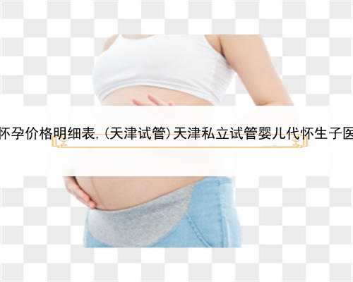 代孕生殖中心联系方式，天津代怀孕价格明细表,(天津试管)天津私立试管婴儿代