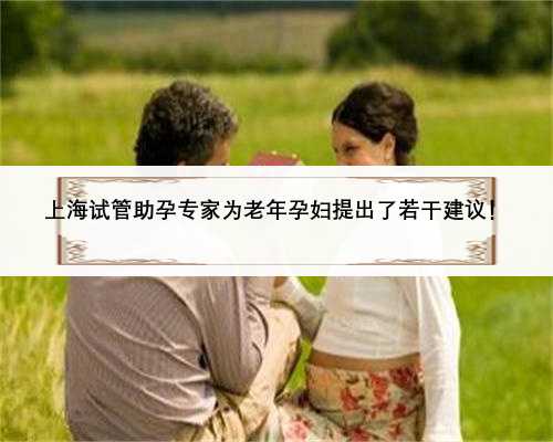 上海试管助孕专家为老年孕妇提出了若干建议！