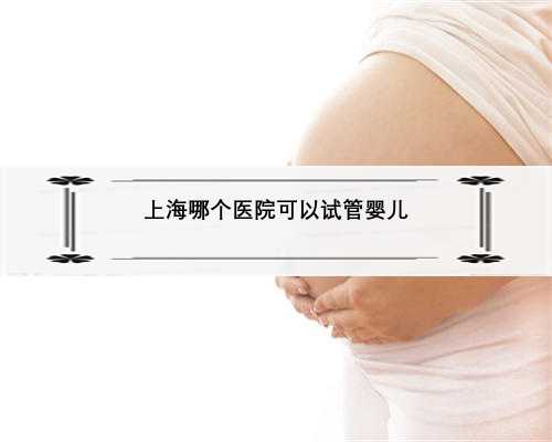 上海哪个医院可以试管婴儿